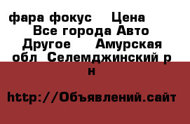 фара фокус1 › Цена ­ 500 - Все города Авто » Другое   . Амурская обл.,Селемджинский р-н